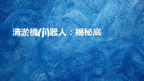 清淤機(jī)器人：揭秘底泥中的秘密！